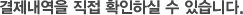 결제내역을 직접 확인하실 수 있습니다.